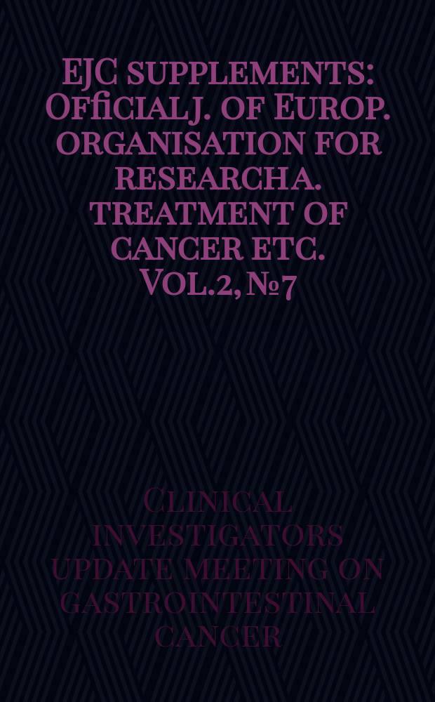 EJC supplements : Official j. of Europ. organisation for research a. treatment of cancer etc. Vol.2, №7 : Clinical investigators update meeting on gastrointestinal cancer (2; 2003; Tenerife). Second ...