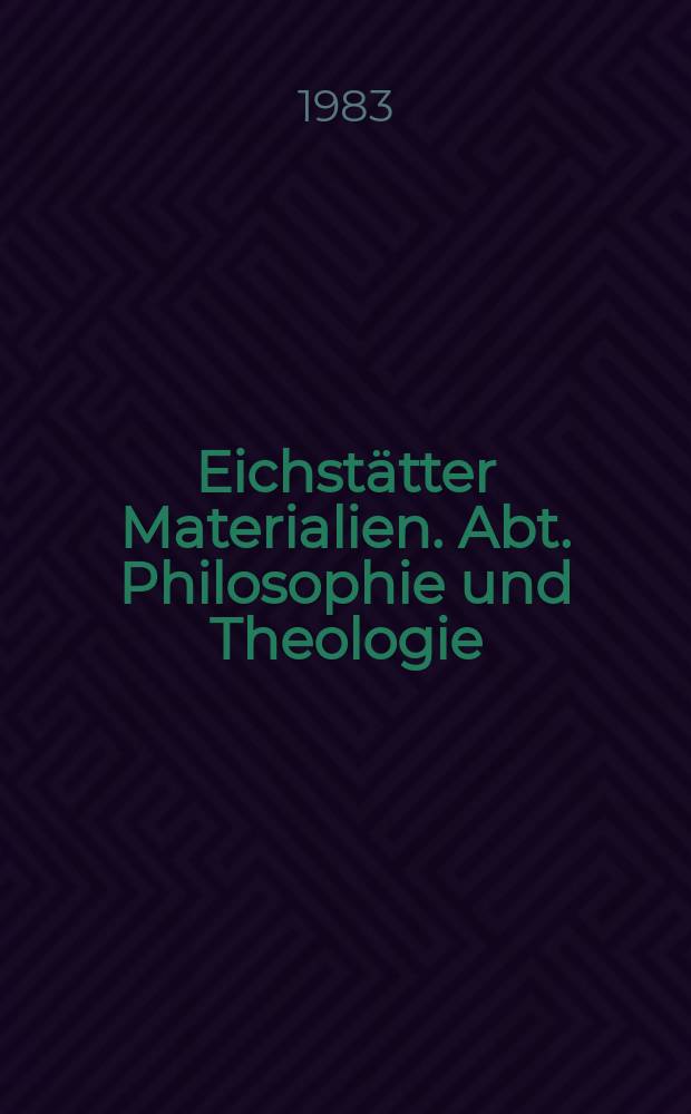 Eichstätter Materialien. Abt. Philosophie und Theologie : Schr.-B. der Katholischen Univ. Eichstätt