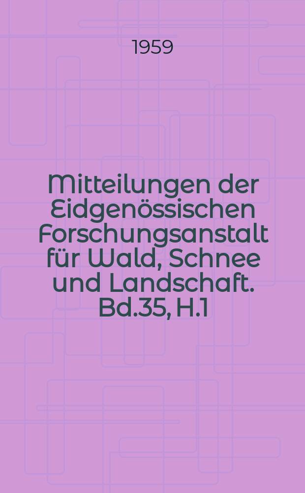 Mitteilungen der Eidgenössischen Forschungsanstalt für Wald, Schnee und Landschaft. Bd.35, H.1 : Festschrift zum siebzigsten Geburtstag von Prof. Dr. Sc. Techn. und Dr. H.C. Hans Burger alt Direktor der eidgenössischen Anstalt für das forstliche Versuchswesen