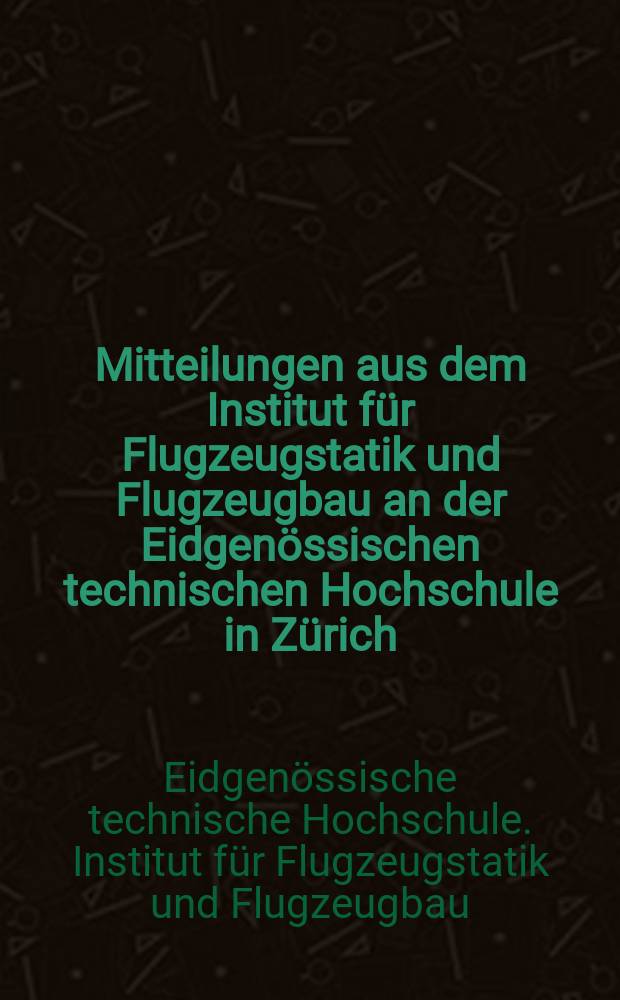 Mitteilungen aus dem Institut für Flugzeugstatik und Flugzeugbau an der Eidgenössischen technischen Hochschule in Zürich