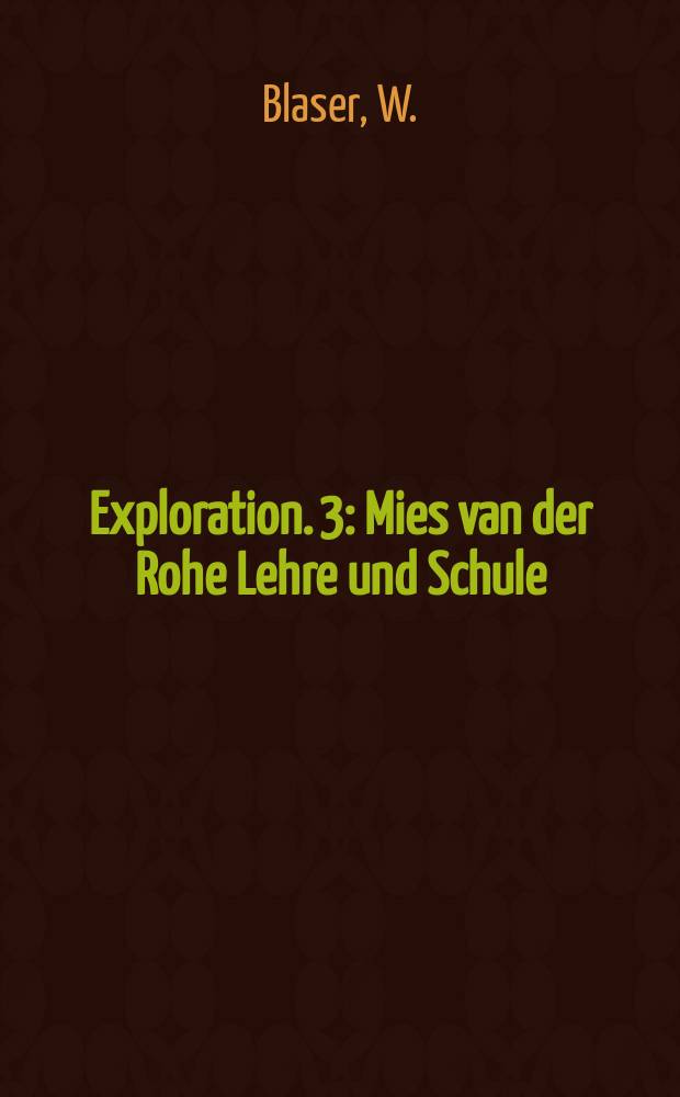 Exploration. 3 : Mies van der Rohe Lehre und Schule