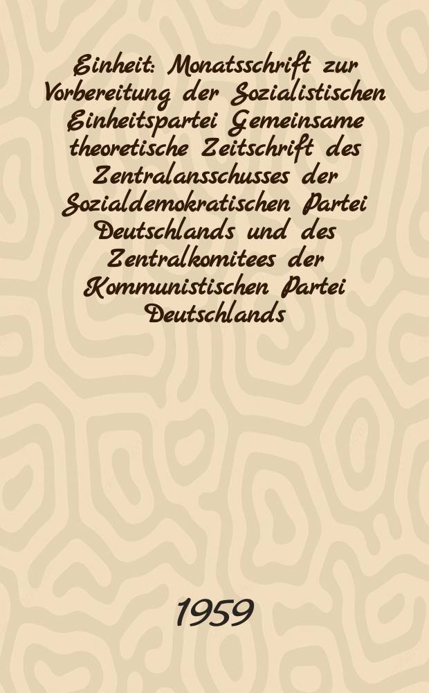 Einheit : Monatsschrift zur Vorbereitung der Sozialistischen Einheitspartei Gemeinsame theoretische Zeitschrift des Zentralansschusses der Sozialdemokratischen Partei Deutschlands und des Zentralkomitees der Kommunistischen Partei Deutschlands. Jg.14 1959, H.3