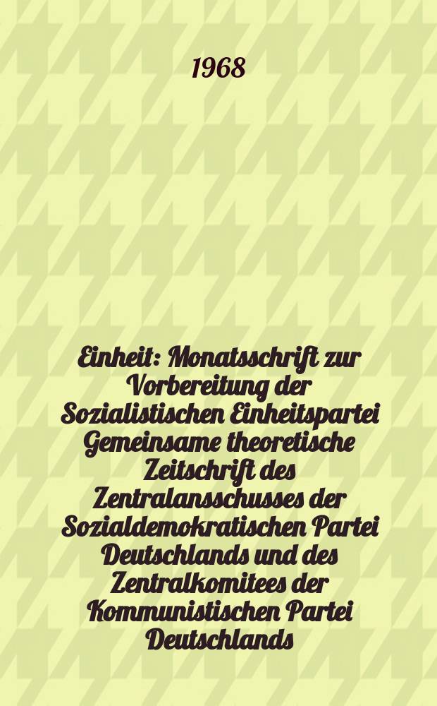 Einheit : Monatsschrift zur Vorbereitung der Sozialistischen Einheitspartei Gemeinsame theoretische Zeitschrift des Zentralansschusses der Sozialdemokratischen Partei Deutschlands und des Zentralkomitees der Kommunistischen Partei Deutschlands. Jg.23 1968, H.4/5 : (Zum 150 Geburtstag von Karl Marx)