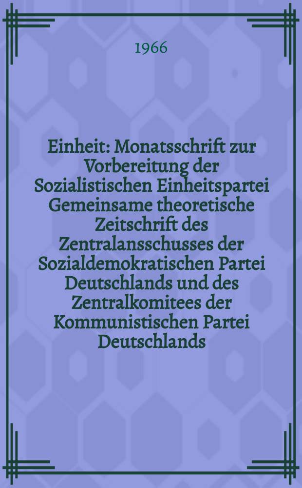 Einheit : Monatsschrift zur Vorbereitung der Sozialistischen Einheitspartei Gemeinsame theoretische Zeitschrift des Zentralansschusses der Sozialdemokratischen Partei Deutschlands und des Zentralkomitees der Kommunistischen Partei Deutschlands. Jg.21 1966, H.4 : (20. Jahre Sozialistische Einheitspartei Deutschlands)
