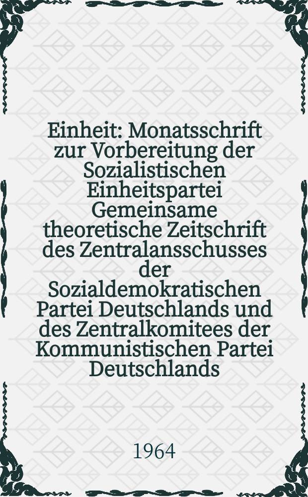 Einheit : Monatsschrift zur Vorbereitung der Sozialistischen Einheitspartei Gemeinsame theoretische Zeitschrift des Zentralansschusses der Sozialdemokratischen Partei Deutschlands und des Zentralkomitees der Kommunistischen Partei Deutschlands. Jg.19 1964, H.9/10 : (15. Jahre Deutschen Demokratische Republik)