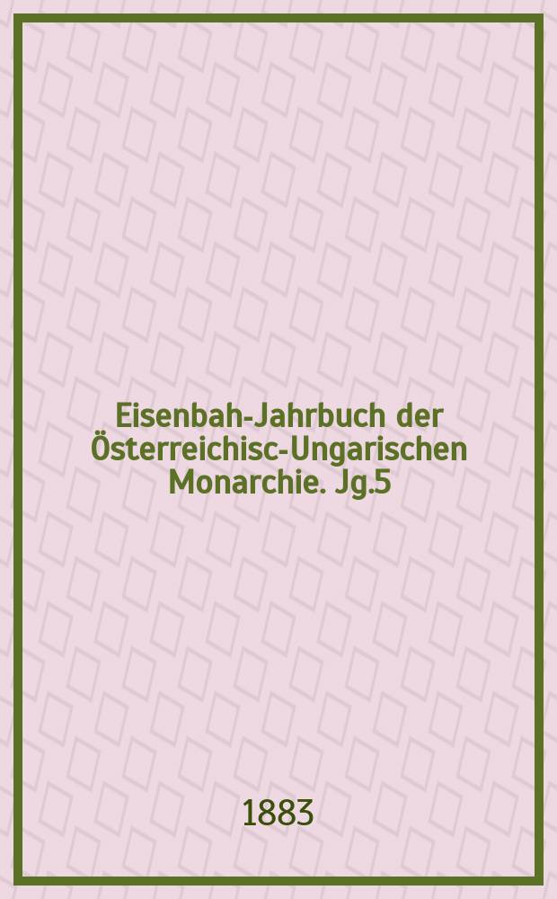 Eisenbahn- Jahrbuch der Österreichisch- Ungarischen Monarchie. Jg.5(16)