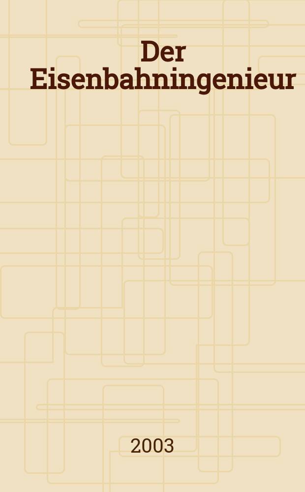 Der Eisenbahningenieur : Zeitschrift des Vereins deutscher Eisenbahningenieure Vereinigt mit "Der Eisenbahnbau" [und] "Eisenbahntechnik". Jg.54 2003, H.5