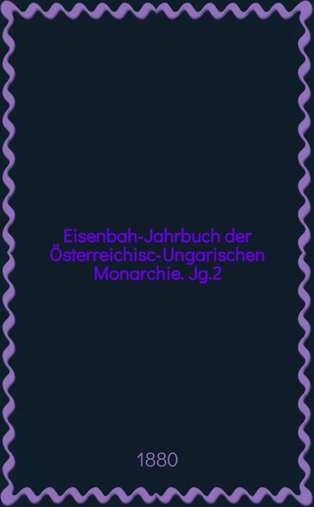 Eisenbahn- Jahrbuch der Österreichisch- Ungarischen Monarchie. Jg.2(13)