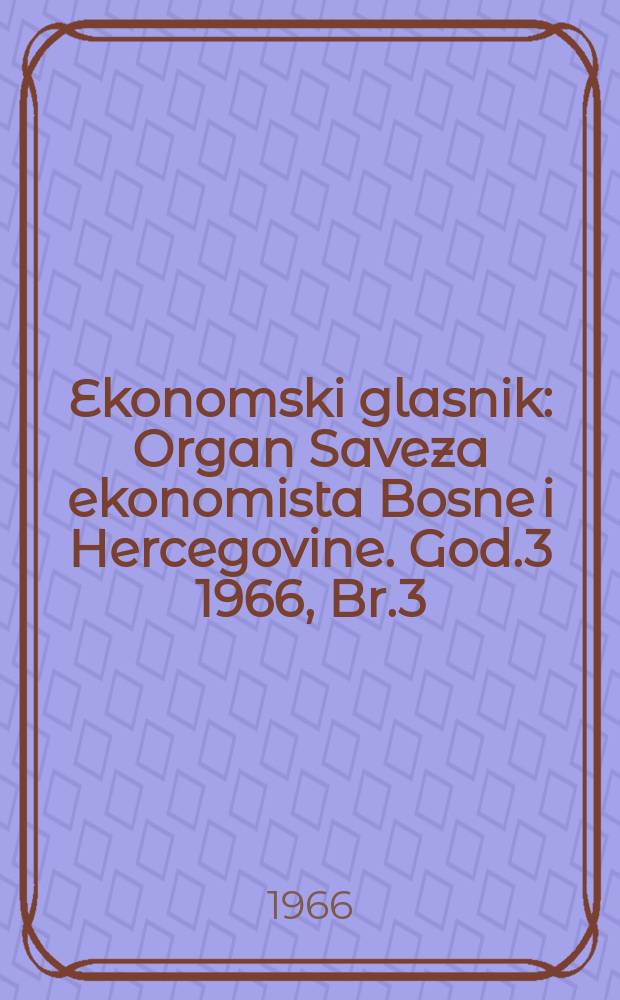 Ekonomski glasnik : Organ Saveza ekonomista Bosne i Hercegovine. God.3 1966, Br.3 : Savjetovanje Saveza ekonomista Bosne i Hercegovine- o ekonomici turizma