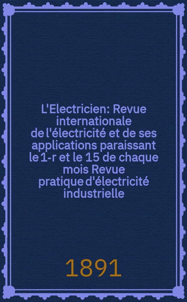 L'Electricien : Revue internationale de l'électricité et de ses applications paraissant le 1-r et le 15 de chaque mois Revue pratique d'électricité industrielle. L'Electricien