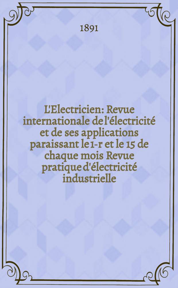 L'Electricien : Revue internationale de l'électricité et de ses applications paraissant le 1-r et le 15 de chaque mois Revue pratique d'électricité industrielle. Année11 1891, T.1, №6