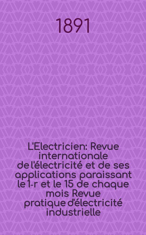 L'Electricien : Revue internationale de l'électricité et de ses applications paraissant le 1-r et le 15 de chaque mois Revue pratique d'électricité industrielle. Année11 1891, T.1, №7