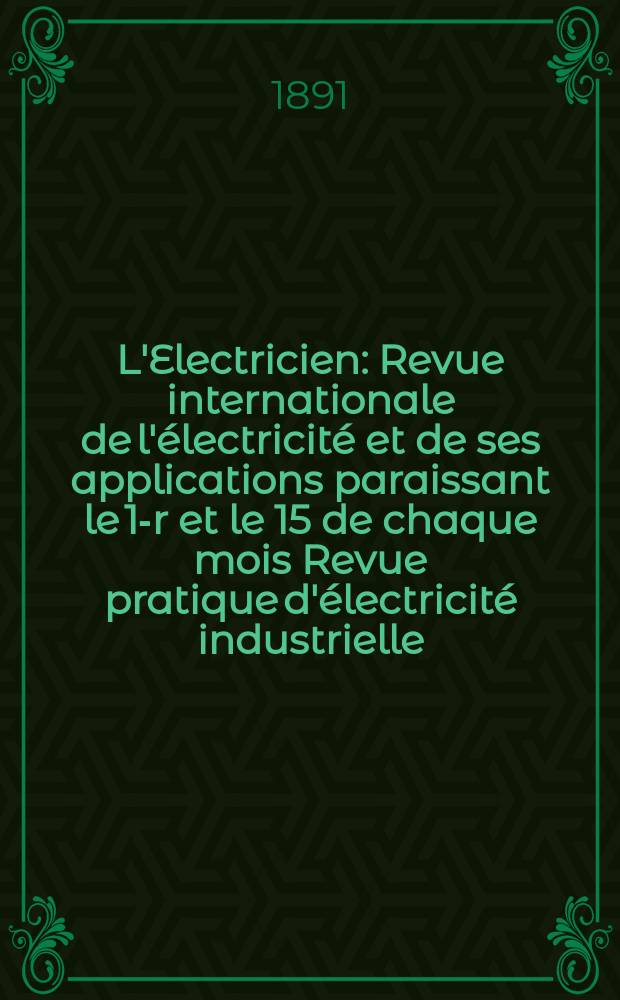 L'Electricien : Revue internationale de l'&eacute;lectricit&eacute; et de ses applications paraissant le 1-r et le 15 de chaque mois Revue pratique d'&eacute;lectricit&eacute; industrielle. Ann&eacute;e11 1891, T.1, №8