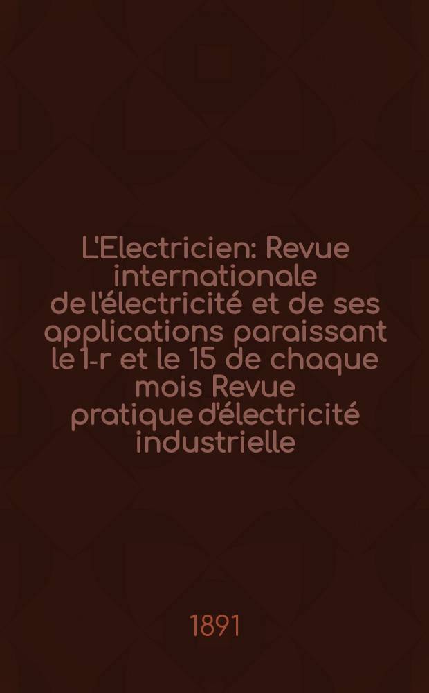 L'Electricien : Revue internationale de l'électricité et de ses applications paraissant le 1-r et le 15 de chaque mois Revue pratique d'électricité industrielle. Année11 1891, T.1, №26