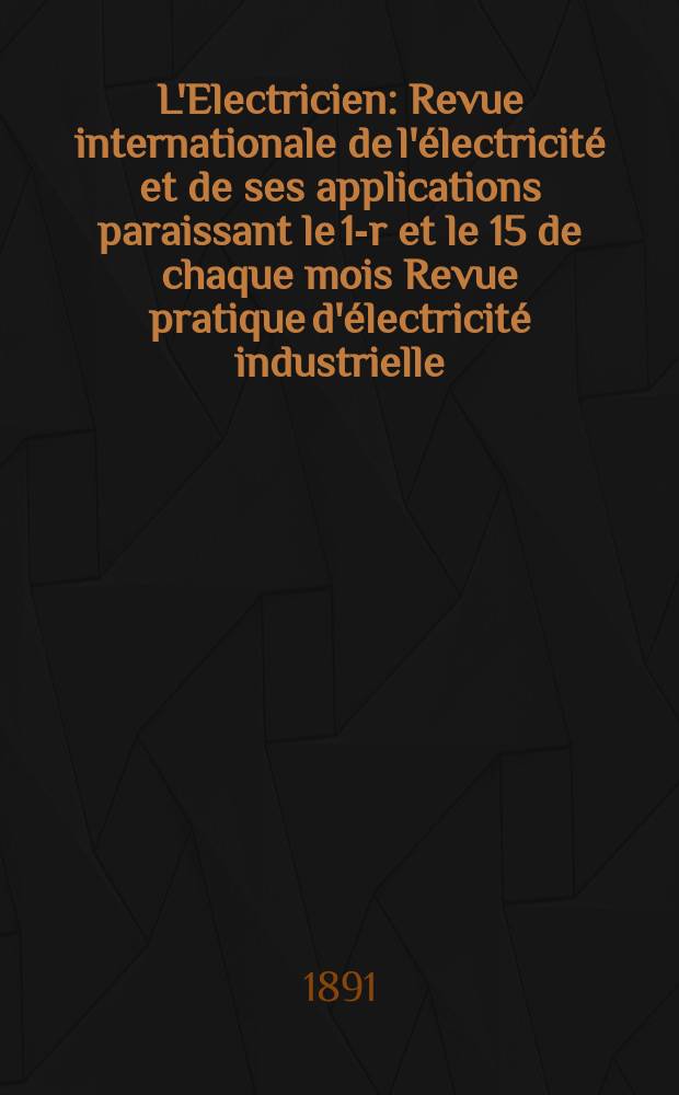 L'Electricien : Revue internationale de l'&eacute;lectricit&eacute; et de ses applications paraissant le 1-r et le 15 de chaque mois Revue pratique d'&eacute;lectricit&eacute; industrielle. Ann&eacute;e11 1891, T.2, №39