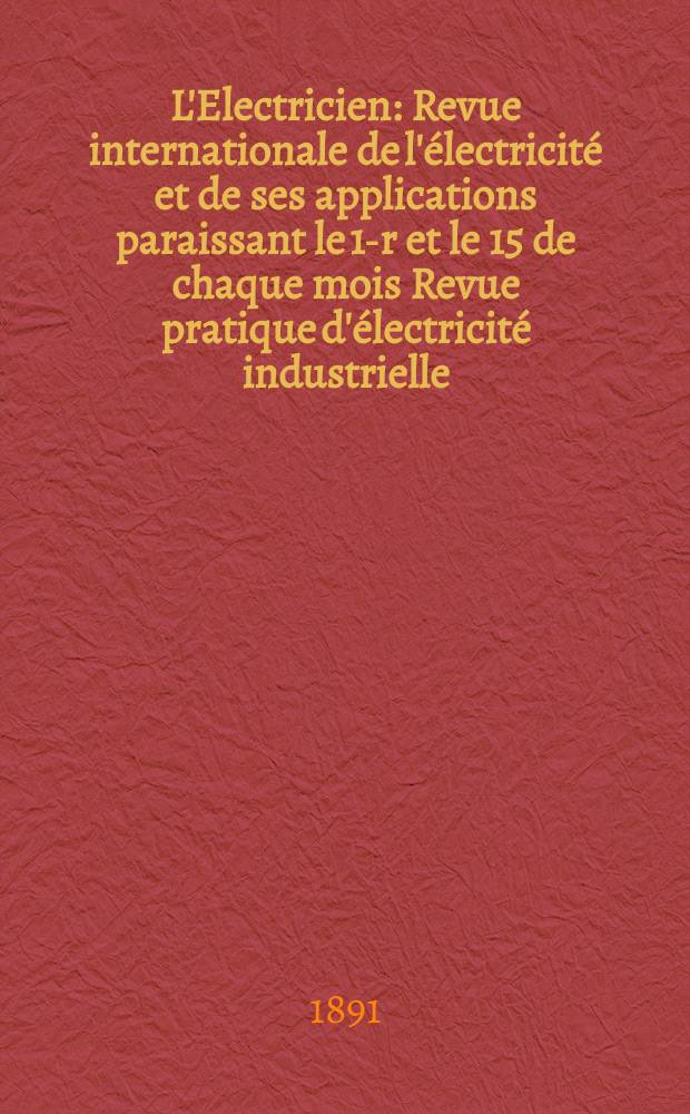 L'Electricien : Revue internationale de l'électricité et de ses applications paraissant le 1-r et le 15 de chaque mois Revue pratique d'électricité industrielle. Année11 1891, T.2, №52
