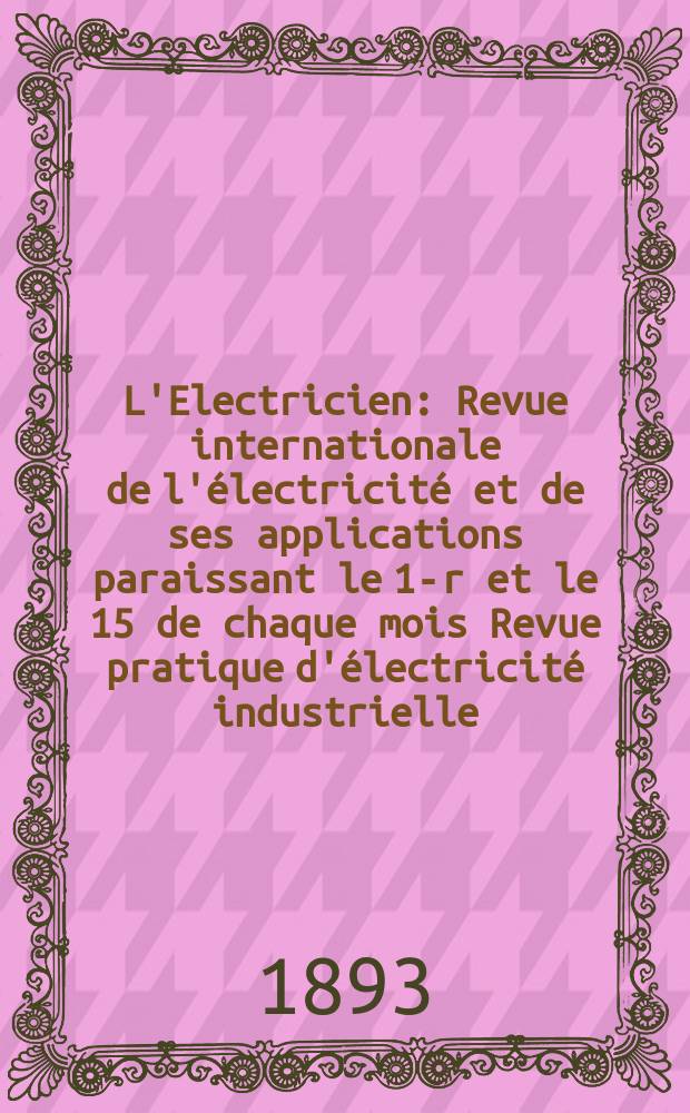 L'Electricien : Revue internationale de l'électricité et de ses applications paraissant le 1-r et le 15 de chaque mois Revue pratique d'électricité industrielle. Année13 1893, T.6, №132