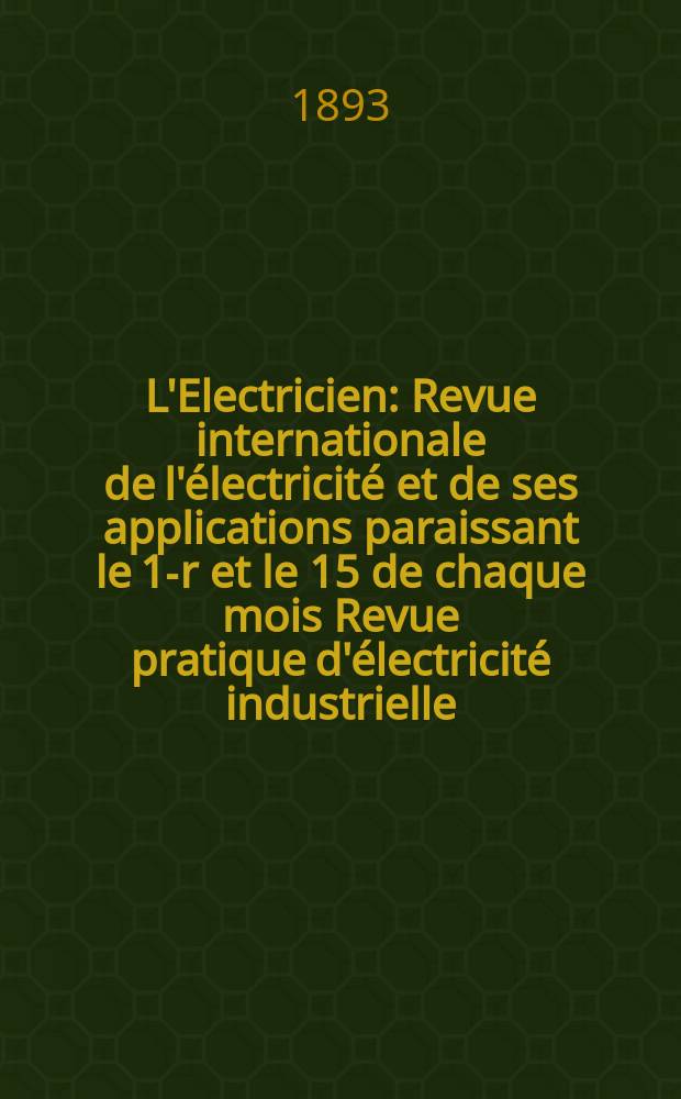 L'Electricien : Revue internationale de l'électricité et de ses applications paraissant le 1-r et le 15 de chaque mois Revue pratique d'électricité industrielle. Année13 1893, T.6, №138