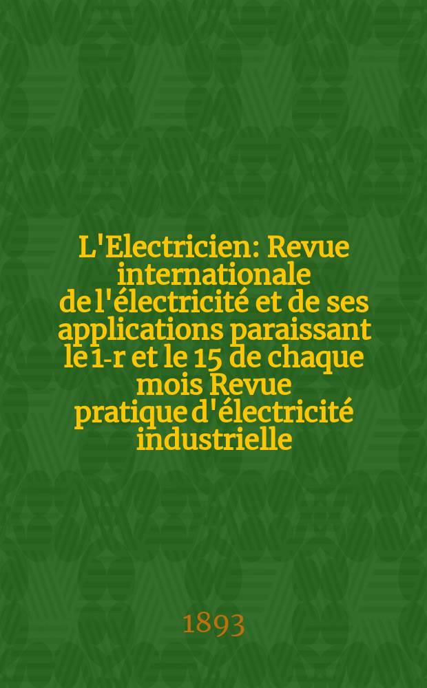 L'Electricien : Revue internationale de l'électricité et de ses applications paraissant le 1-r et le 15 de chaque mois Revue pratique d'électricité industrielle. Année13 1893, T.6, №142