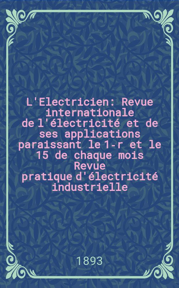 L'Electricien : Revue internationale de l'électricité et de ses applications paraissant le 1-r et le 15 de chaque mois Revue pratique d'électricité industrielle. Année13 1893, T.6, №146