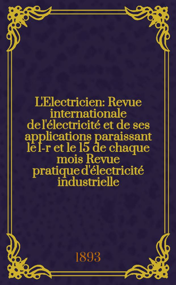 L'Electricien : Revue internationale de l'électricité et de ses applications paraissant le 1-r et le 15 de chaque mois Revue pratique d'électricité industrielle. Année13 1893, T.6, №151