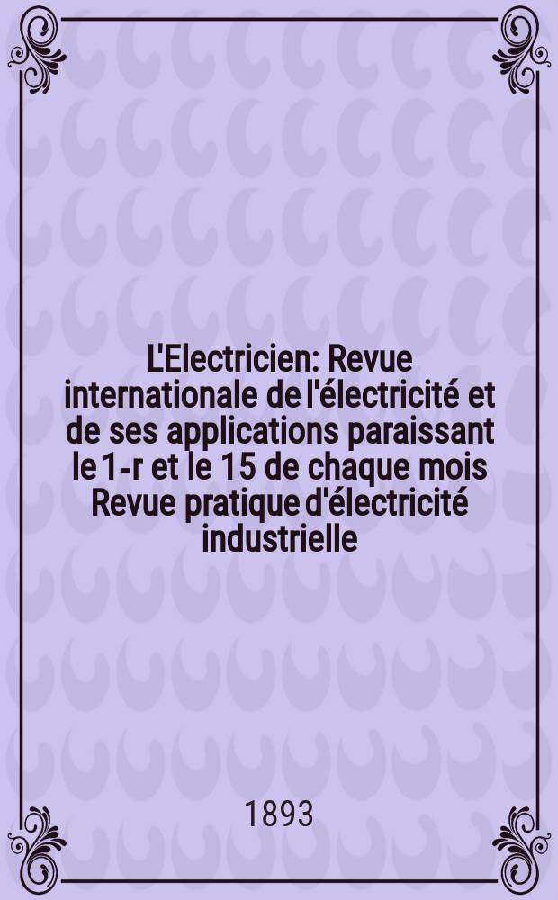 L'Electricien : Revue internationale de l'électricité et de ses applications paraissant le 1-r et le 15 de chaque mois Revue pratique d'électricité industrielle. Année13 1893, T.6, №155