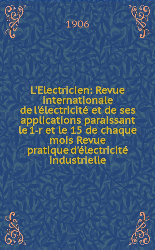 L'Electricien : Revue internationale de l'électricité et de ses applications paraissant le 1-r et le 15 de chaque mois Revue pratique d'électricité industrielle. Année26 1906, T.31, №786