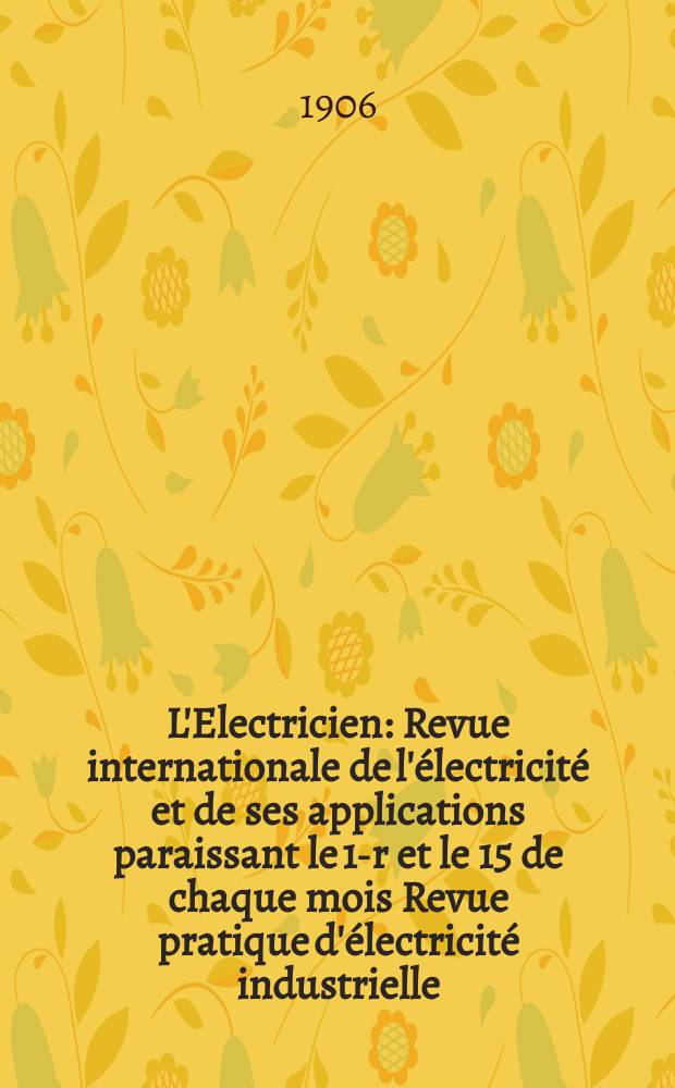 L'Electricien : Revue internationale de l'électricité et de ses applications paraissant le 1-r et le 15 de chaque mois Revue pratique d'électricité industrielle. Année26 1906, T.31, №797
