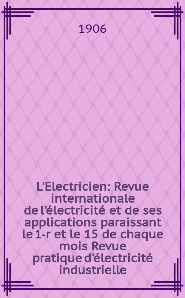 L'Electricien : Revue internationale de l'électricité et de ses applications paraissant le 1-r et le 15 de chaque mois Revue pratique d'électricité industrielle. Année26 1906, T.31, №809