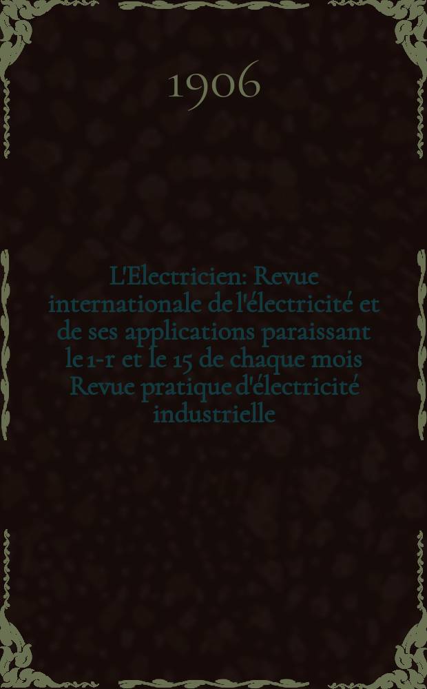 L'Electricien : Revue internationale de l'électricité et de ses applications paraissant le 1-r et le 15 de chaque mois Revue pratique d'électricité industrielle. Année26 1906, T.32, №811