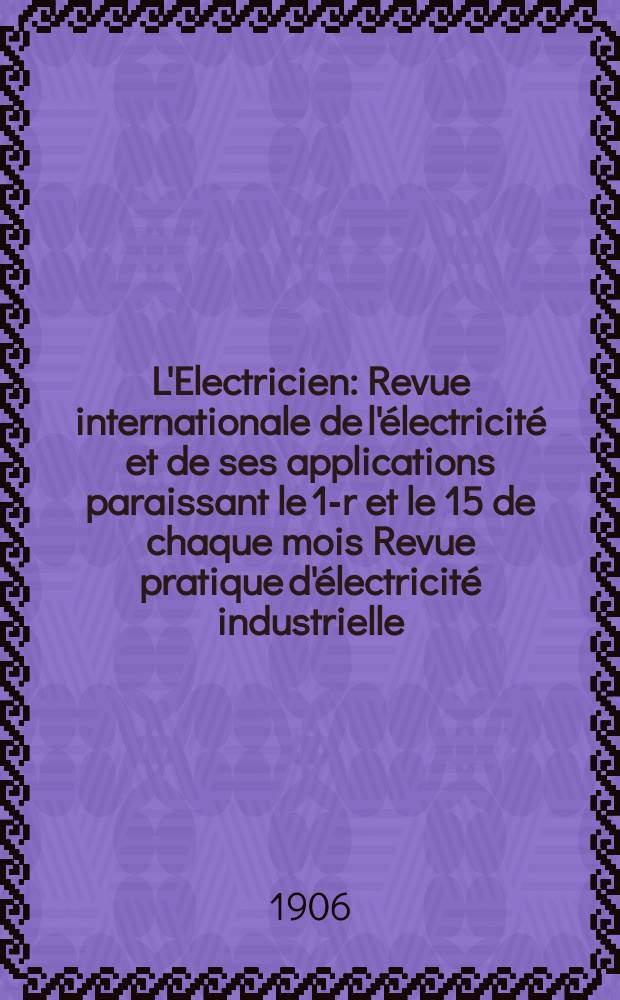 L'Electricien : Revue internationale de l'électricité et de ses applications paraissant le 1-r et le 15 de chaque mois Revue pratique d'électricité industrielle. Année26 1906, T.32, №820