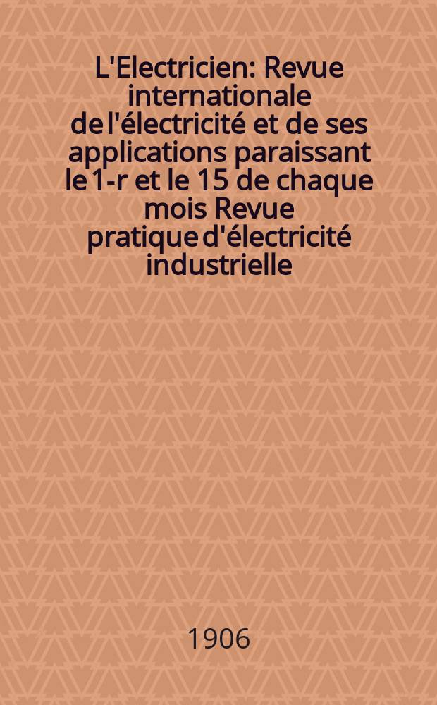 L'Electricien : Revue internationale de l'électricité et de ses applications paraissant le 1-r et le 15 de chaque mois Revue pratique d'électricité industrielle. Année26 1906, T.32, №822