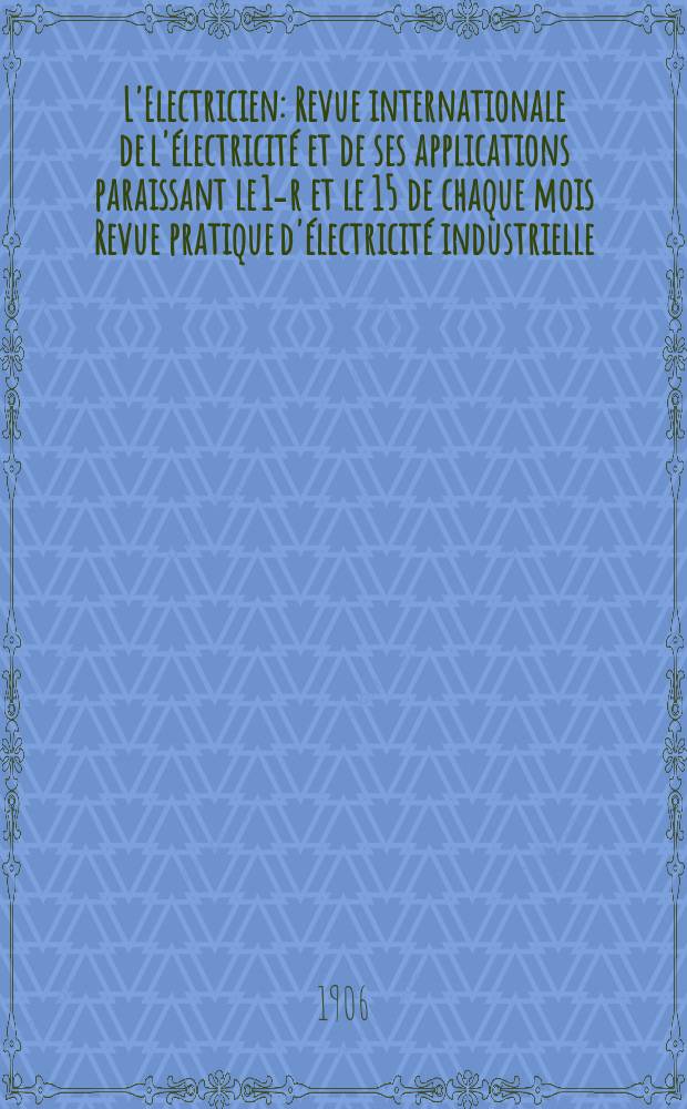 L'Electricien : Revue internationale de l'électricité et de ses applications paraissant le 1-r et le 15 de chaque mois Revue pratique d'électricité industrielle. Année26 1906, T.32, №826