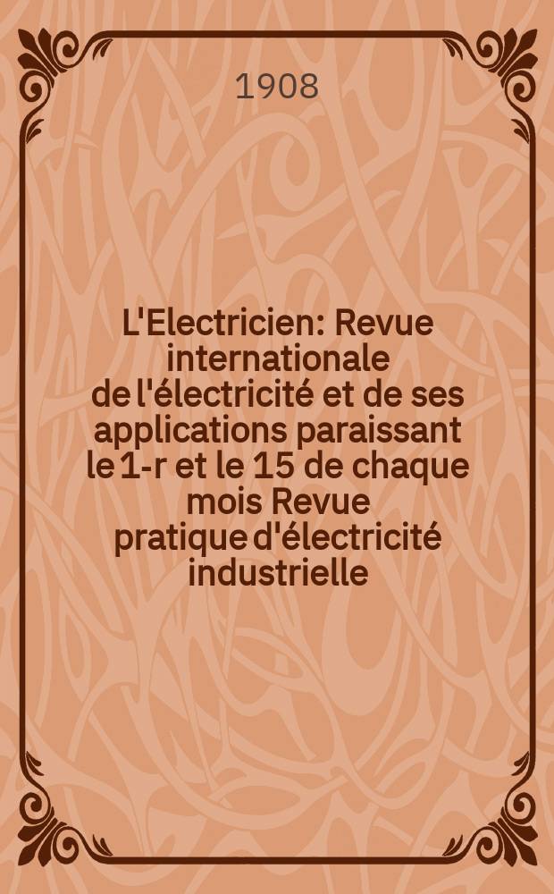 L'Electricien : Revue internationale de l'électricité et de ses applications paraissant le 1-r et le 15 de chaque mois Revue pratique d'électricité industrielle. Année28 1908, T.36, №930