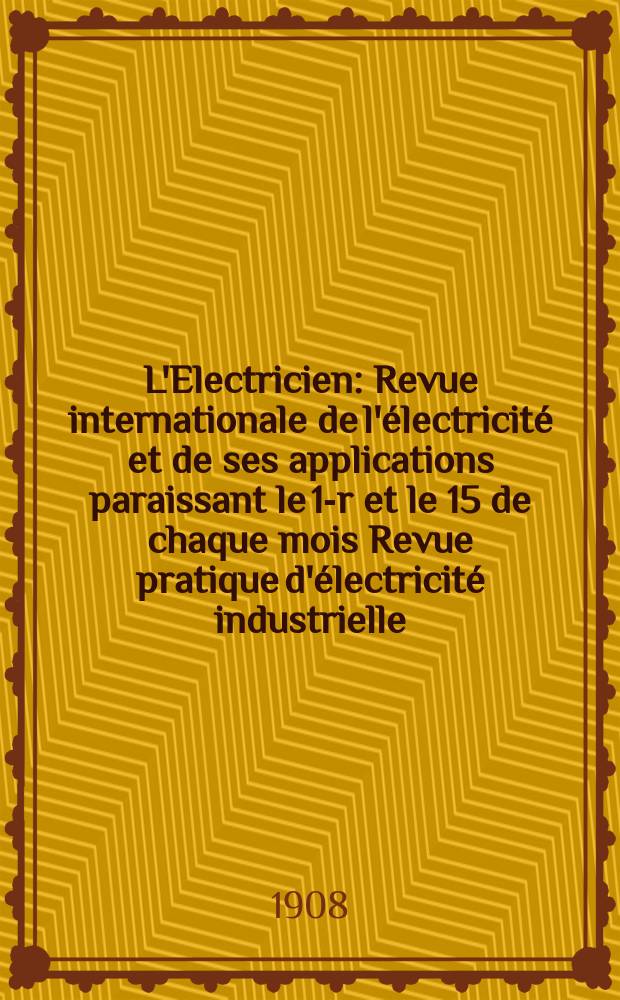 L'Electricien : Revue internationale de l'électricité et de ses applications paraissant le 1-r et le 15 de chaque mois Revue pratique d'électricité industrielle. Année28 1908, T.36, №934