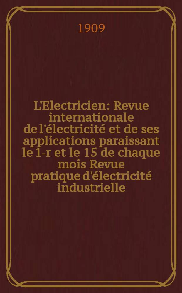 L'Electricien : Revue internationale de l'électricité et de ses applications paraissant le 1-r et le 15 de chaque mois Revue pratique d'électricité industrielle. Année29 1909, T.37, №940