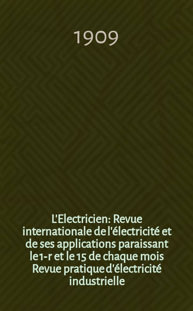 L'Electricien : Revue internationale de l'électricité et de ses applications paraissant le 1-r et le 15 de chaque mois Revue pratique d'électricité industrielle. Année29 1909, T.37, №944