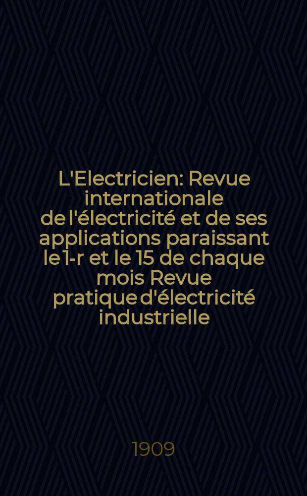 L'Electricien : Revue internationale de l'électricité et de ses applications paraissant le 1-r et le 15 de chaque mois Revue pratique d'électricité industrielle. Année29 1909, T.37, №947