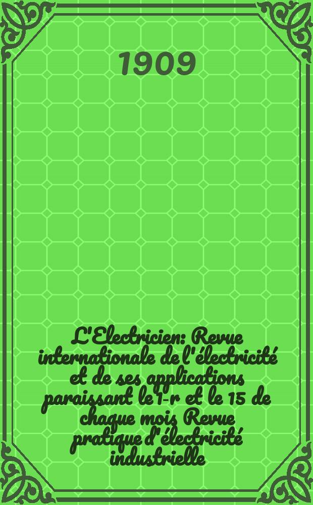 L'Electricien : Revue internationale de l'électricité et de ses applications paraissant le 1-r et le 15 de chaque mois Revue pratique d'électricité industrielle. Année29 1909, T.37, №953