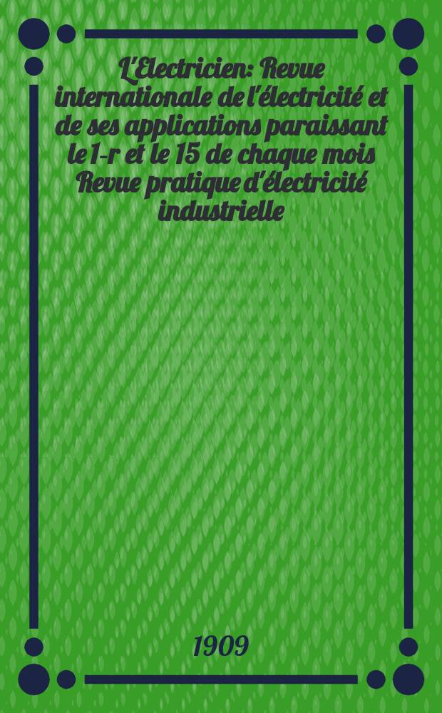 L'Electricien : Revue internationale de l'électricité et de ses applications paraissant le 1-r et le 15 de chaque mois Revue pratique d'électricité industrielle. Année29 1909, T.37, №954