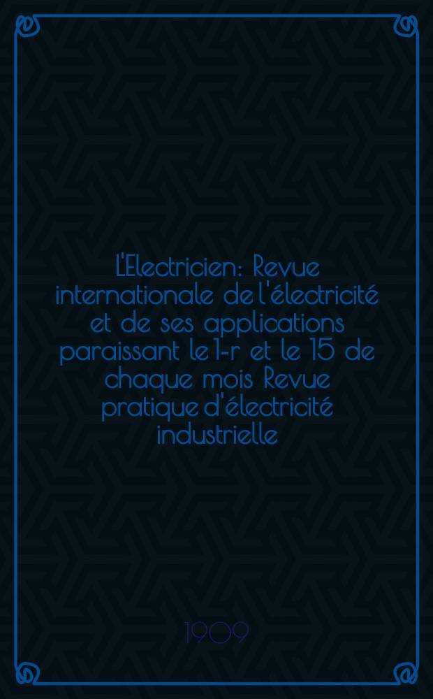 L'Electricien : Revue internationale de l'électricité et de ses applications paraissant le 1-r et le 15 de chaque mois Revue pratique d'électricité industrielle. Année29 1909, T.37, №955