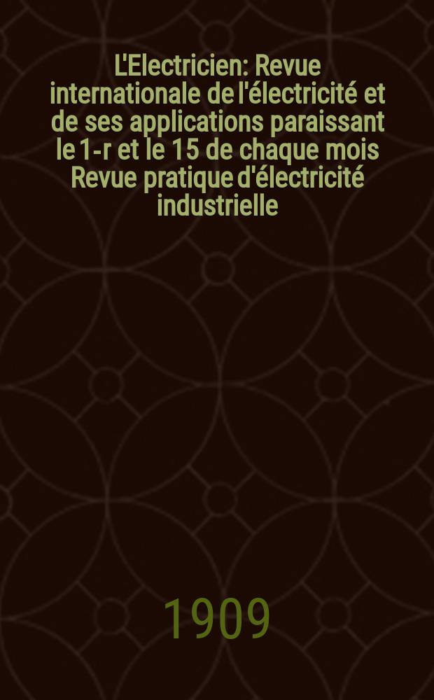 L'Electricien : Revue internationale de l'électricité et de ses applications paraissant le 1-r et le 15 de chaque mois Revue pratique d'électricité industrielle. Année29 1909, T.37, №960