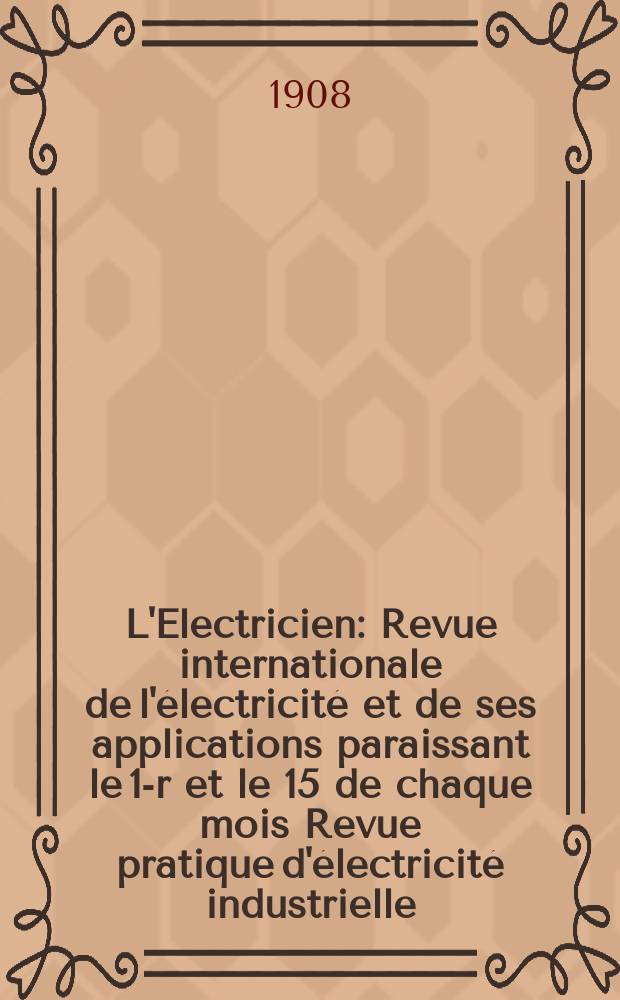 L'Electricien : Revue internationale de l'électricité et de ses applications paraissant le 1-r et le 15 de chaque mois Revue pratique d'électricité industrielle. Année28 1908, T.36, №929