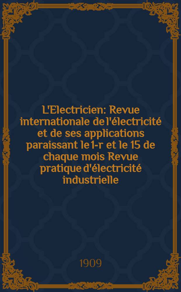 L'Electricien : Revue internationale de l'électricité et de ses applications paraissant le 1-r et le 15 de chaque mois Revue pratique d'électricité industrielle. Année29 1909, T.38, №975