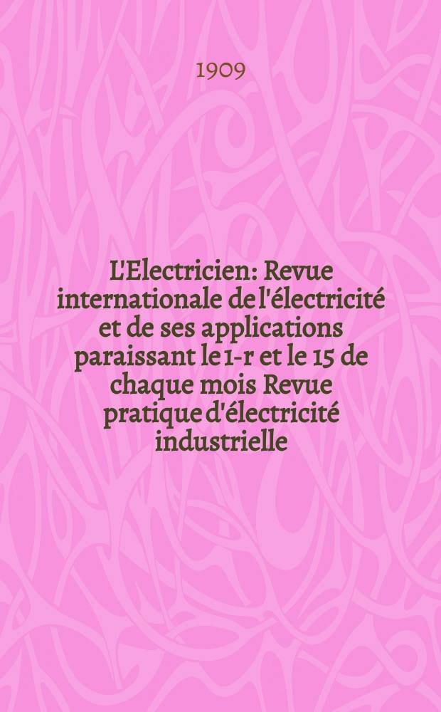 L'Electricien : Revue internationale de l'électricité et de ses applications paraissant le 1-r et le 15 de chaque mois Revue pratique d'électricité industrielle. Année29 1909, T.38, №978