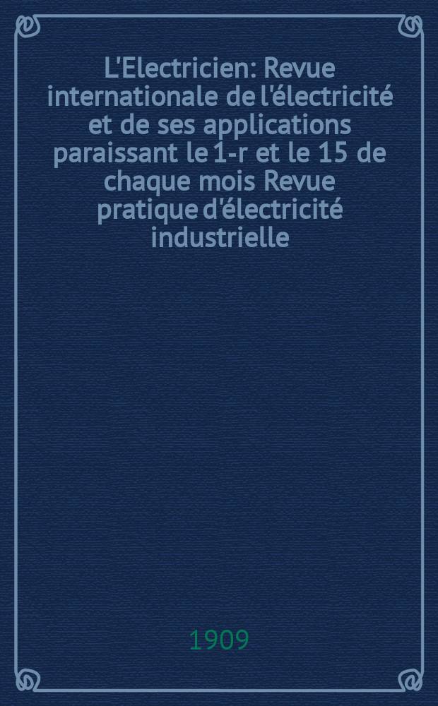 L'Electricien : Revue internationale de l'électricité et de ses applications paraissant le 1-r et le 15 de chaque mois Revue pratique d'électricité industrielle. Année29 1909, T.38, №980