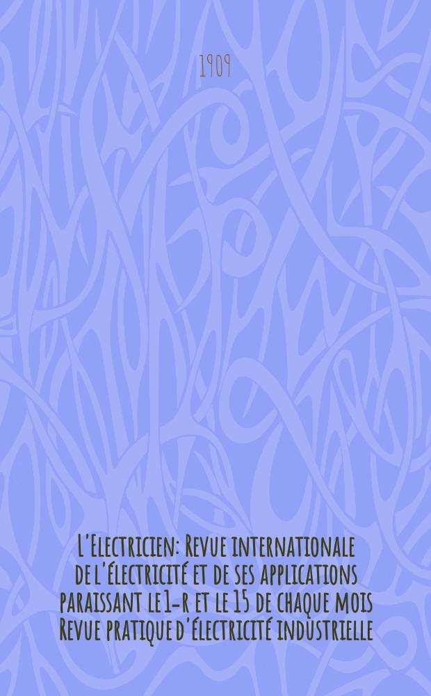 L'Electricien : Revue internationale de l'électricité et de ses applications paraissant le 1-r et le 15 de chaque mois Revue pratique d'électricité industrielle. Année29 1909, T.38, №983