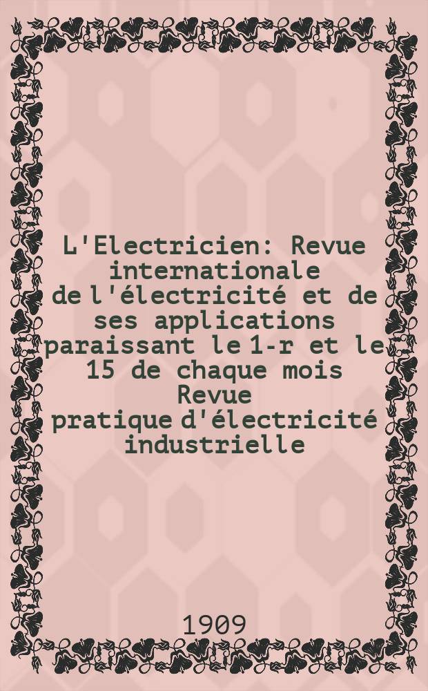 L'Electricien : Revue internationale de l'électricité et de ses applications paraissant le 1-r et le 15 de chaque mois Revue pratique d'électricité industrielle. Année29 1909, T.38, №990