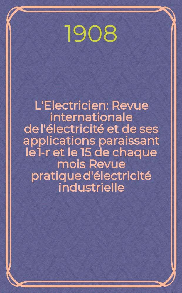 L'Electricien : Revue internationale de l'électricité et de ses applications paraissant le 1-r et le 15 de chaque mois Revue pratique d'électricité industrielle. Année28 1908, T.36, №926