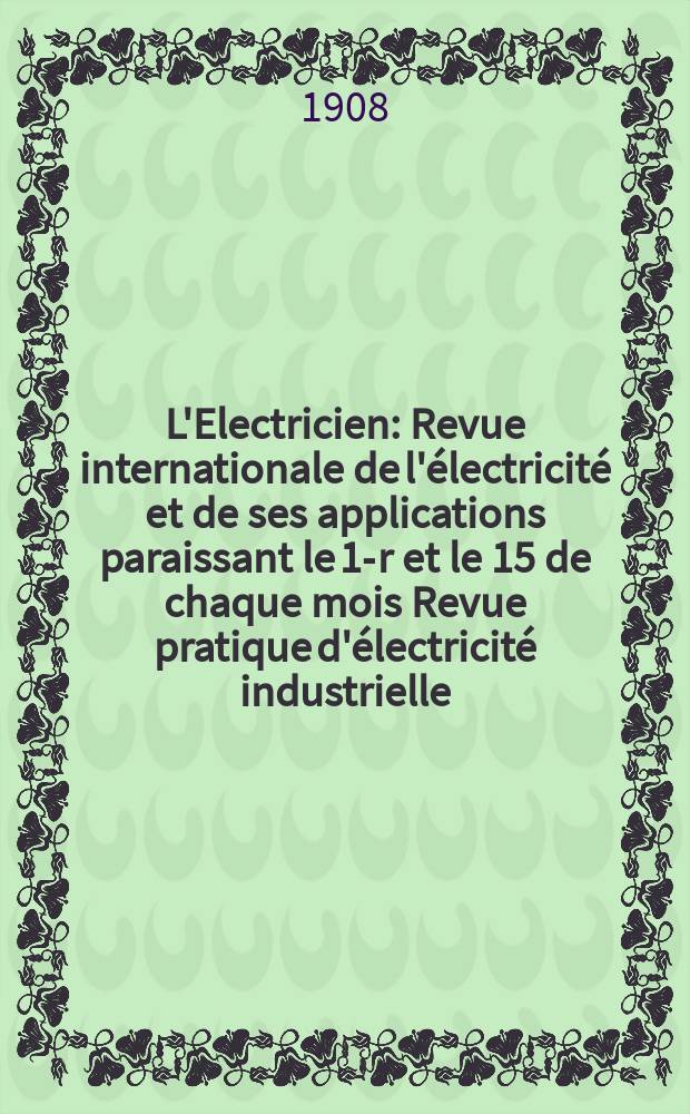 L'Electricien : Revue internationale de l'électricité et de ses applications paraissant le 1-r et le 15 de chaque mois Revue pratique d'électricité industrielle. Année28 1908, T.36, №924